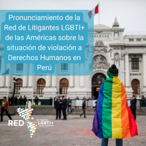 Pronunciamiento de la Red de Litigantes LGBTI+ de las Américas sobre la situación de violación a Derechos Humanos en Perú