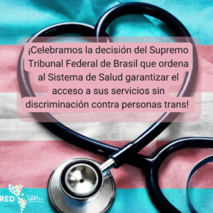 ¡La Red de Litigantes celebra la decisión del Supremo Tribunal Federal de Brasil que ordena al Sistema de Salud garantizar el acceso a sus servicios sin discriminación contra personas trans!